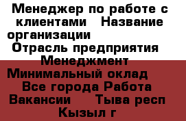 Менеджер по работе с клиентами › Название организации ­ Dimond Style › Отрасль предприятия ­ Менеджмент › Минимальный оклад ­ 1 - Все города Работа » Вакансии   . Тыва респ.,Кызыл г.